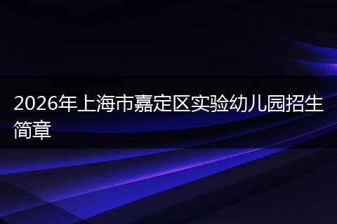 2026年上海市嘉定区实验幼儿园招生简章