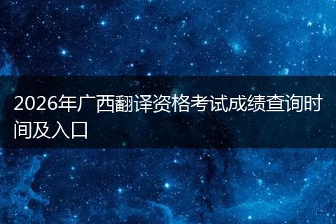 2026年广西翻译资格考试成绩查询时间及入口