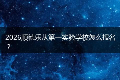 2026顺德乐从第一实验学校怎么报名？