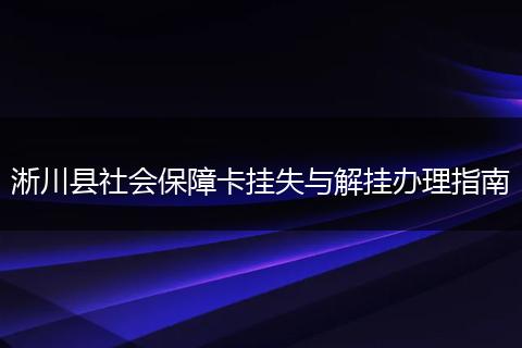 淅川县社会保障卡挂失与解挂办理指南
