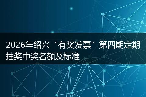 2026年绍兴“有奖发票”第四期定期抽奖中奖名额及标准
