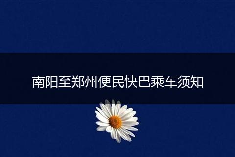 南阳至郑州便民快巴乘车须知