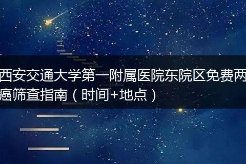 西安交通大学第一附属医院东院区免费两癌筛查指南（时间+地点）