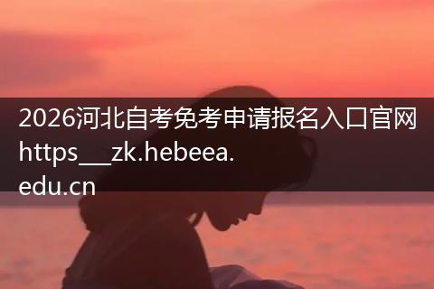2026河北自考免考申请报名入口官网https___zk.hebeea.edu.cn