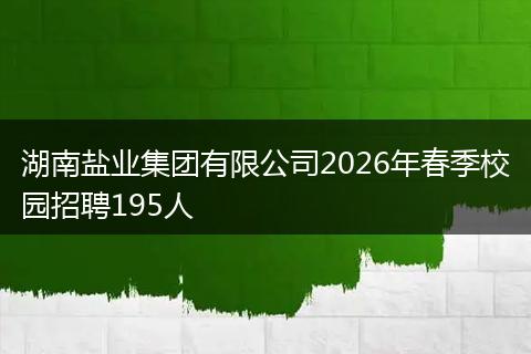 湖南盐业集团有限公司2026年春季校园招聘195人