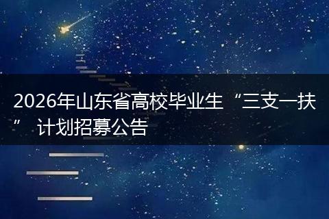 2026年山东省高校毕业生“三支一扶” 计划招募公告
