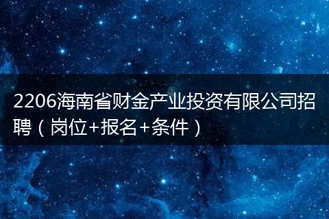 2206海南省财金产业投资有限公司招聘（岗位+报名+条件）