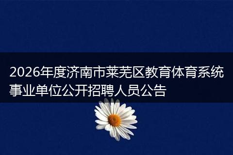 2026年度济南市莱芜区教育体育系统事业单位公开招聘人员公告