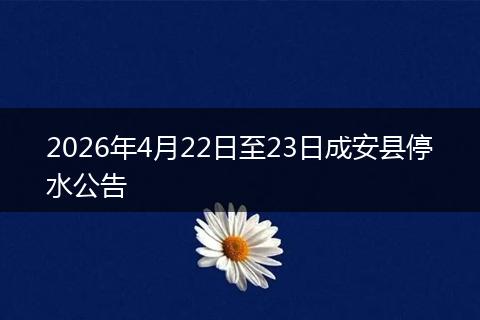 2026年4月22日至23日成安县停水公告