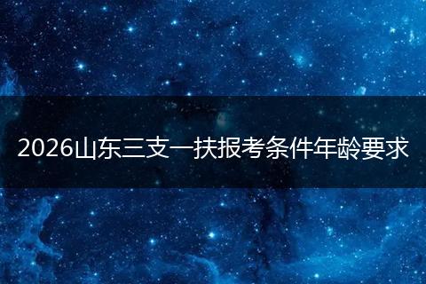 2026山东三支一扶报考条件年龄要求