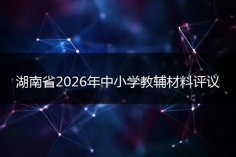 湖南省2026年中小学教辅材料评议
