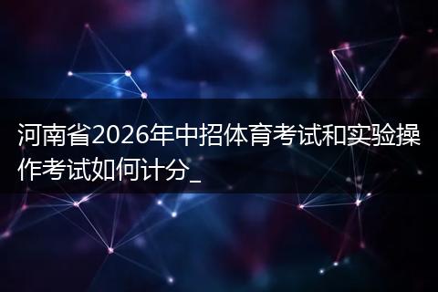 河南省2026年中招体育考试和实验操作考试如何计分_