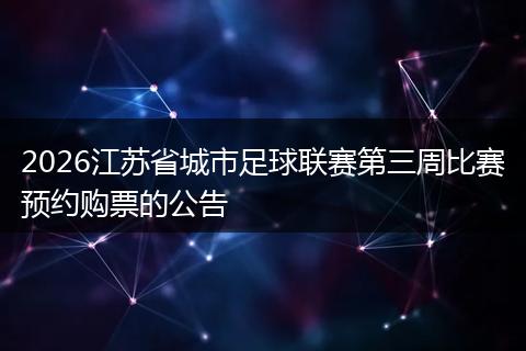 2026江苏省城市足球联赛第三周比赛预约购票的公告