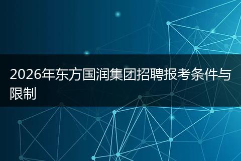 2026年东方国润集团招聘报考条件与限制