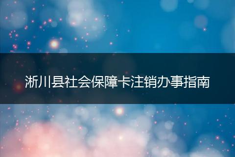 淅川县社会保障卡注销办事指南