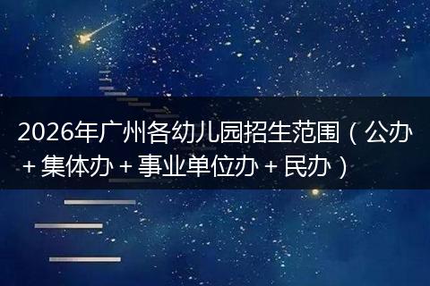 2026年广州各幼儿园招生范围（公办＋集体办＋事业单位办＋民办）