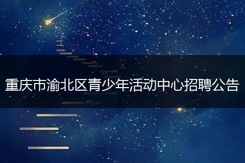重庆市渝北区青少年活动中心招聘公告