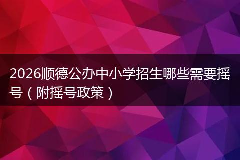2026顺德公办中小学招生哪些需要摇号（附摇号政策）