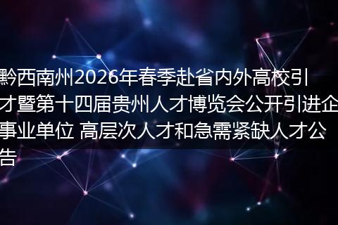 黔西南州2026年春季赴省内外高校引才暨第十四届贵州人才博览会公开引进企事业单位 高层次人才和急需紧缺人才公告