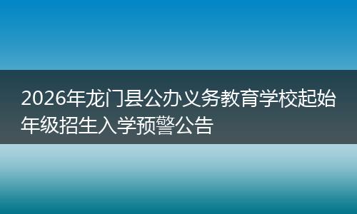 2026年龙门县公办义务教育学校起始年级招生入学预警公告