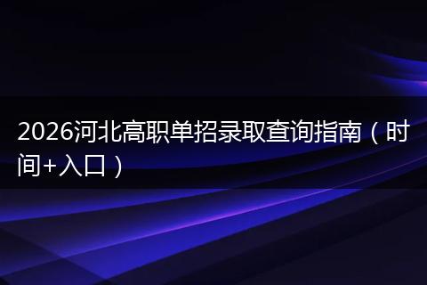 2026河北高职单招录取查询指南（时间+入口）