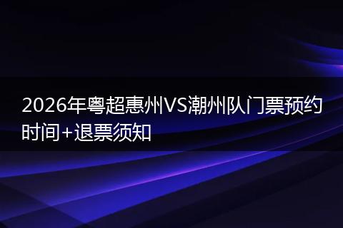 2026年粤超惠州VS潮州队门票预约时间+退票须知