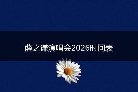 薛之谦演唱会2026时间表