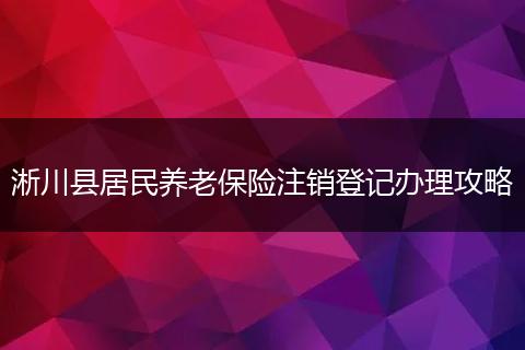 淅川县居民养老保险注销登记办理攻略