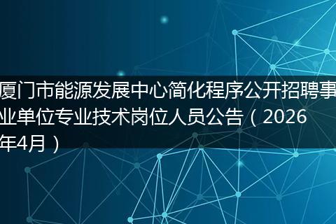 厦门市能源发展中心简化程序公开招聘事业单位专业技术岗位人员公告（2026年4月）