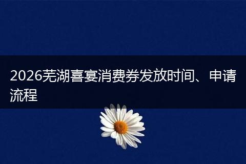 2026芜湖喜宴消费券发放时间、申请流程
