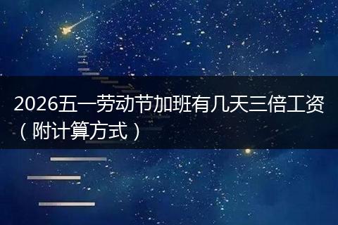 2026五一劳动节加班有几天三倍工资（附计算方式）