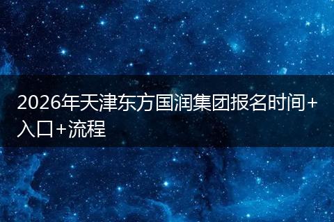 2026年天津东方国润集团报名时间+入口+流程