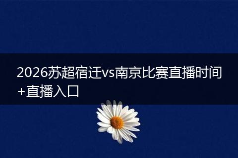 2026苏超宿迁vs南京比赛直播时间+直播入口