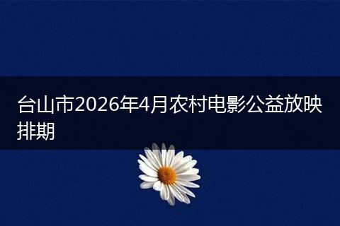 台山市2026年4月农村电影公益放映排期