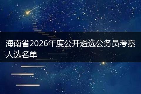 海南省2026年度公开遴选公务员考察人选名单