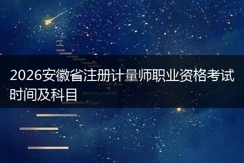 2026安徽省注册计量师职业资格考试时间及科目