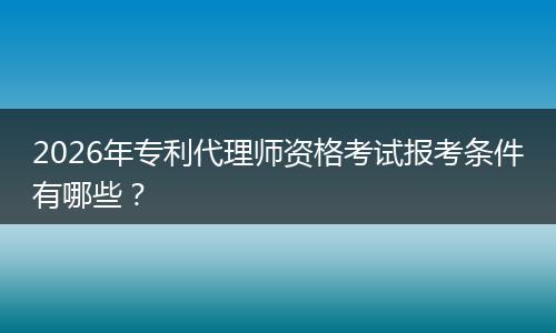 2026年专利代理师资格考试报考条件有哪些？