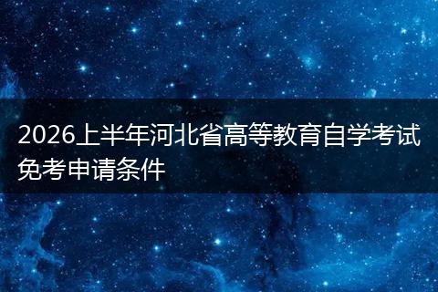 2026上半年河北省高等教育自学考试免考申请条件