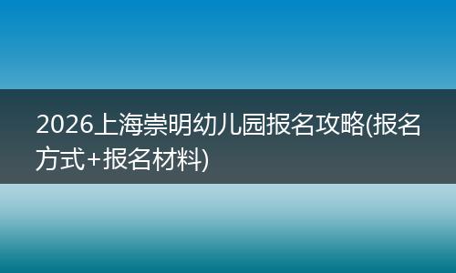 2026上海崇明幼儿园报名攻略(报名方式+报名材料)