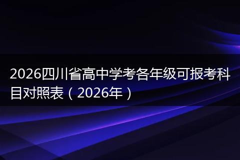 2026四川省高中学考各年级可报考科目对照表（2026年）