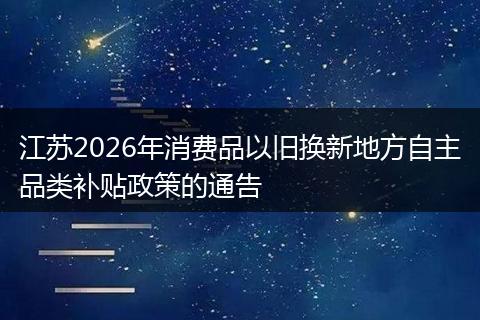 江苏2026年消费品以旧换新地方自主品类补贴政策的通告