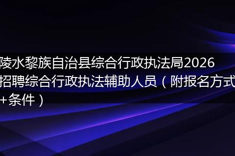陵水黎族自治县综合行政执法局2026招聘综合行政执法辅助人员（附报名方式+条件）