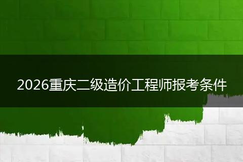 2026重庆二级造价工程师报考条件