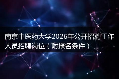 南京中医药大学2026年公开招聘工作人员招聘岗位（附报名条件）