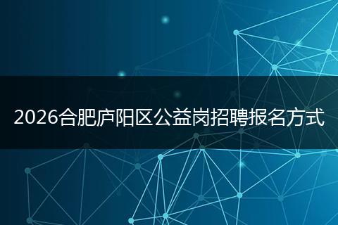 2026合肥庐阳区公益岗招聘报名方式