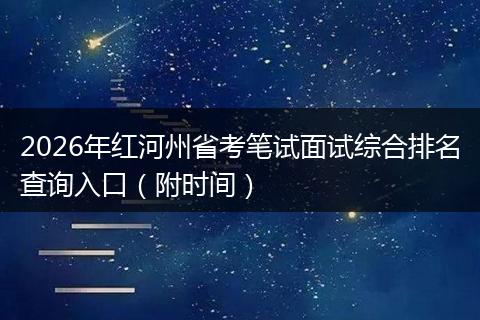 2026年红河州省考笔试面试综合排名查询入口（附时间）