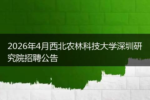 2026年4月西北农林科技大学深圳研究院招聘公告