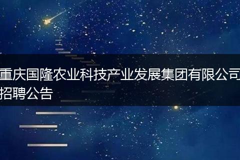 重庆国隆农业科技产业发展集团有限公司招聘公告