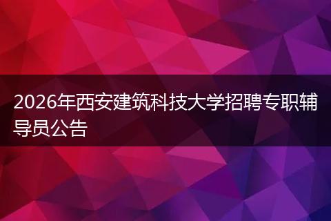 2026年西安建筑科技大学招聘专职辅导员公告