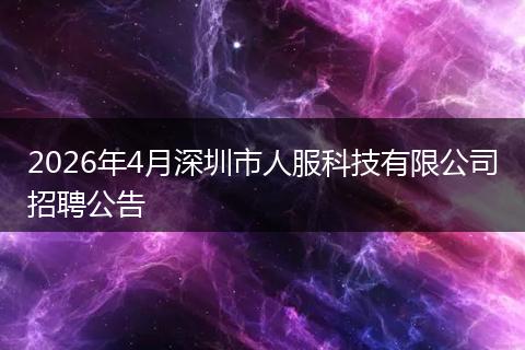 2026年4月深圳市人服科技有限公司招聘公告